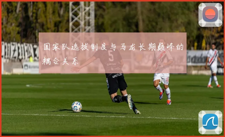 国家队选拔制度与马龙长期巅峰的耦合关系