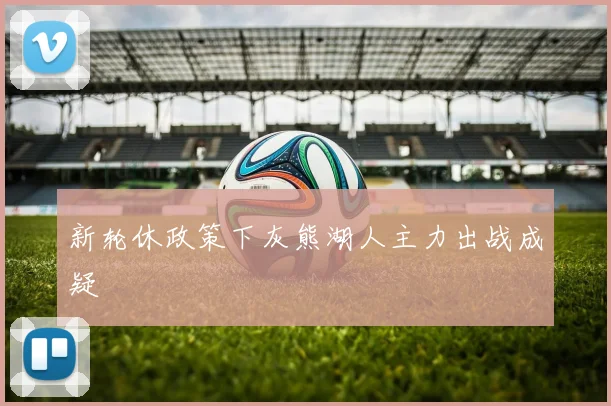新轮休政策下灰熊湖人主力出战成疑