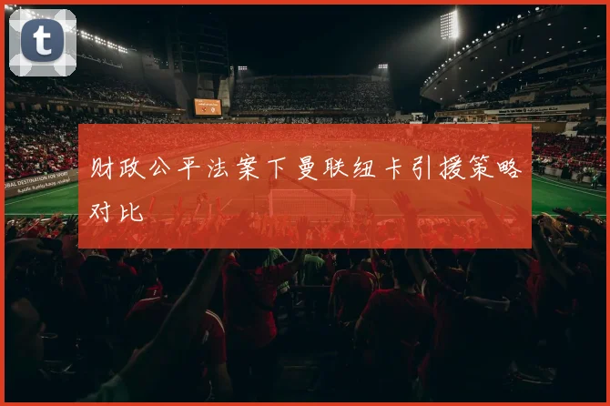 财政公平法案下曼联纽卡引援策略对比