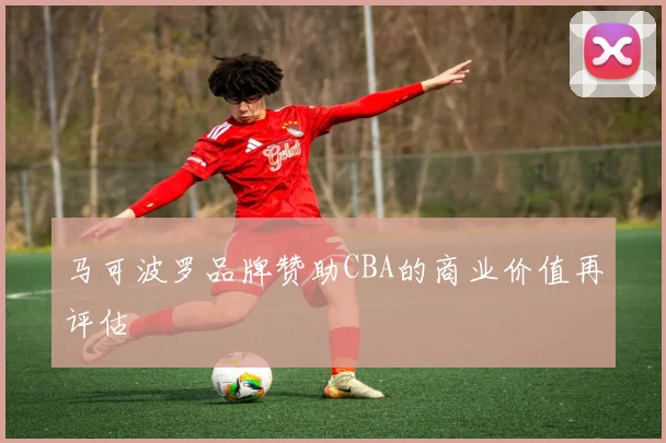 马可波罗品牌赞助CBA的商业价值再评估