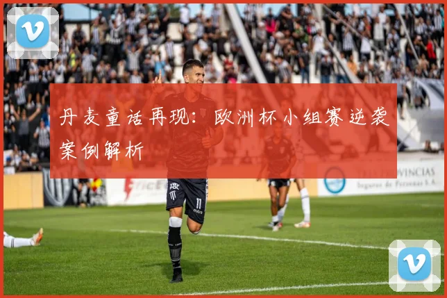 丹麦童话再现：欧洲杯小组赛逆袭案例解析