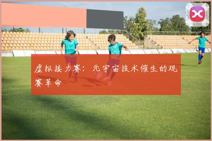 虚拟接力赛：元宇宙技术催生的观赛革命