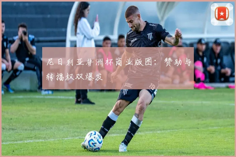 尼日利亚非洲杯商业版图：赞助与转播权双爆发
