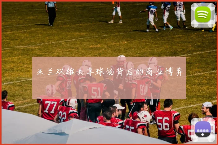 米兰双雄共享球场背后的商业博弈