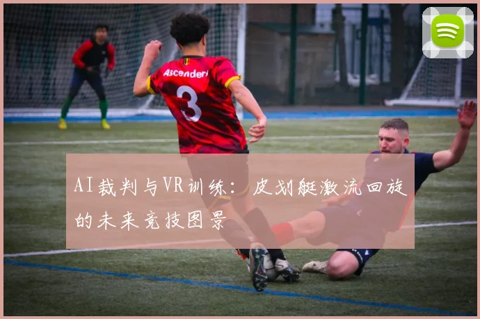 AI裁判与VR训练：皮划艇激流回旋的未来竞技图景