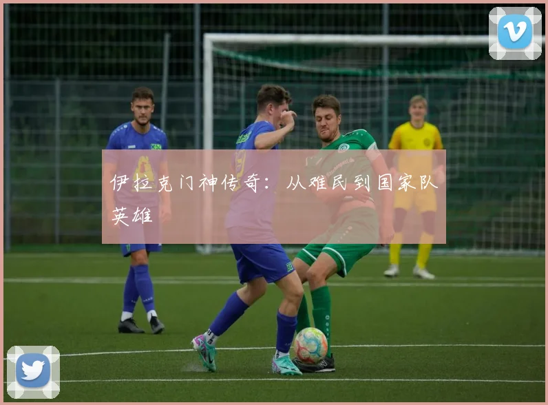 伊拉克门神传奇：从难民到国家队英雄